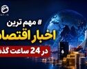 آخرین اخبار اقتصادی در 24 ساعتع گذشته
