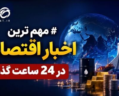 آخرین اخبار اقتصادی در 24 ساعتع گذشته