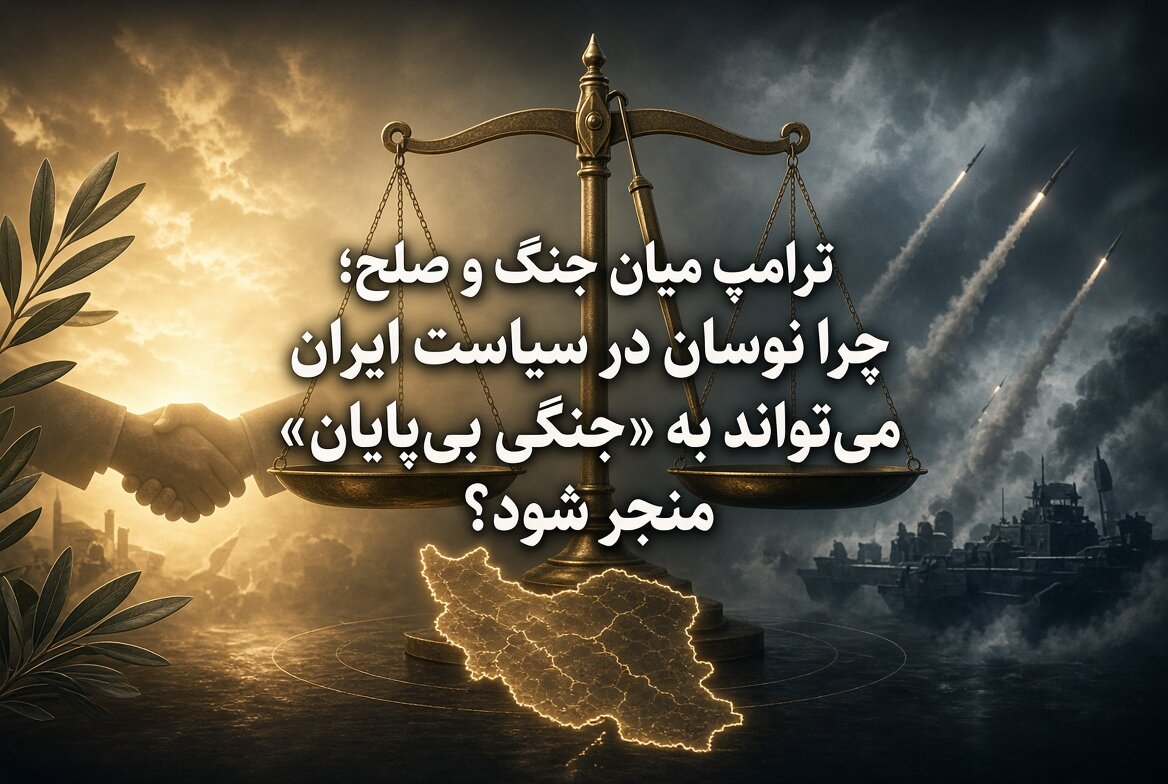 ترامپ میان جنگ و صلح؛ چرا نوسان در سیاست ایران می‌تواند به «جنگی بی‌پایان» منجر شود؟